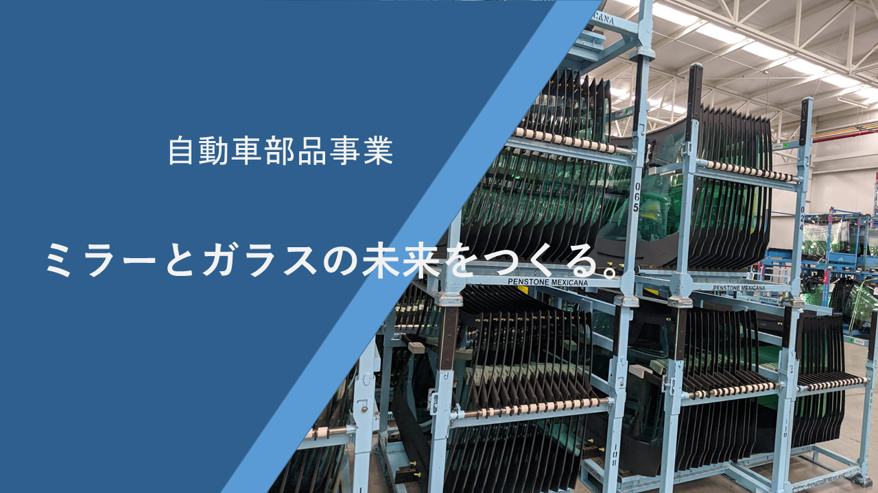 Automotive parts business | Creating the future of mirrors and glass.